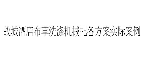 故城酒店布草洗滌機械配備方案實際案例 故城酒店布草洗滌機械配備方案實際案例