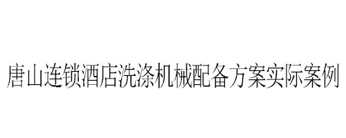 河北唐山連鎖酒店洗滌機械配備方案實際案例 河北唐山連鎖酒店洗滌機械配備方案實際案例